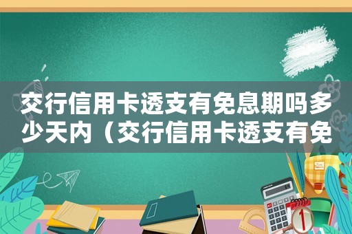 交行信用卡透支有免息期嗎多少天內(nèi)（交行信用卡透支有免息期嗎多少天）