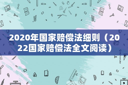 2020年國家賠償法細則（2022國家賠償法全文閱讀）