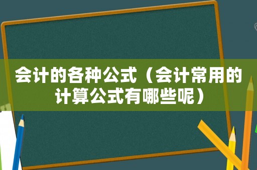 會(huì)計(jì)的各種公式（會(huì)計(jì)常用的計(jì)算公式有哪些呢）