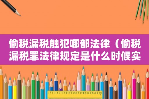 偷稅漏稅觸犯哪部法律（偷稅漏稅罪法律規(guī)定是什么時候?qū)嵤? title=