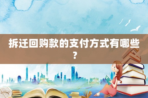 拆遷回購款的支付方式有哪些？
