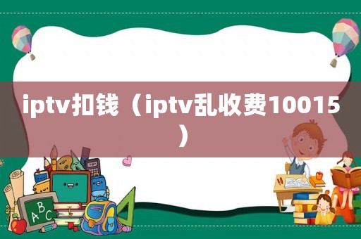 iptv扣錢（iptv亂收費10015）