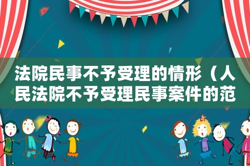 法院民事不予受理的情形（人民法院不予受理民事案件的范圍）