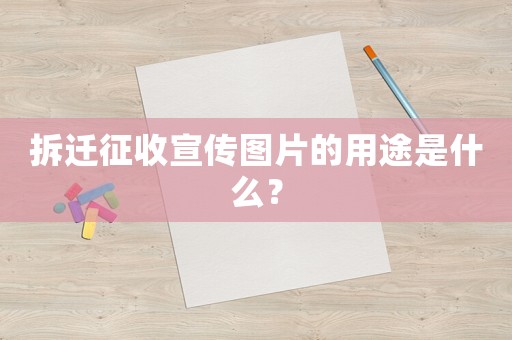 拆遷征收宣傳圖片的用途是什么？