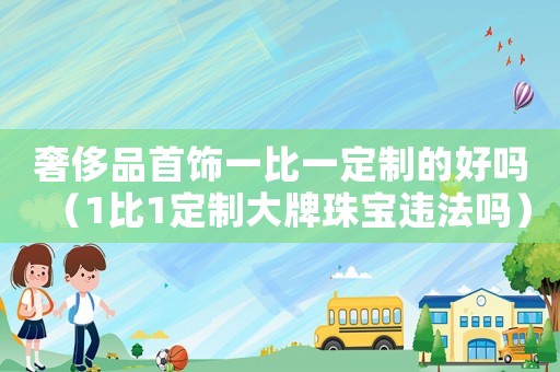 奢侈品首飾一比一定制的好嗎（1比1定制大牌珠寶違法嗎）