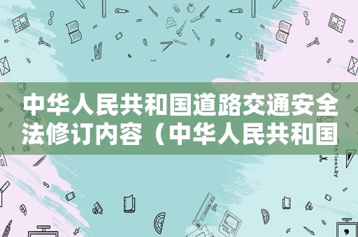 中華人民共和國(guó)道路交通安全法修訂內(nèi)容（中華人民共和國(guó)道路交通安全法新修訂）