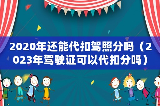 2020年還能代扣駕照分嗎（2023年駕駛證可以代扣分嗎）