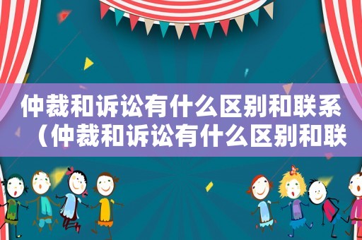 仲裁和訴訟有什么區別和聯系（仲裁和訴訟有什么區別和聯系）