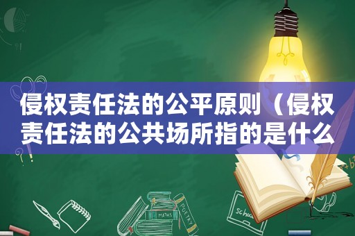 侵權責任法的公平原則（侵權責任法的公共場所指的是什么意思）