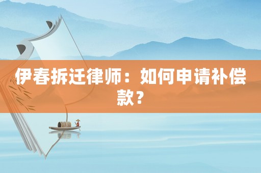 伊春拆遷律師：如何申請補償款？