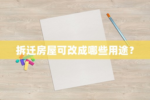 拆遷房屋可改成哪些用途？