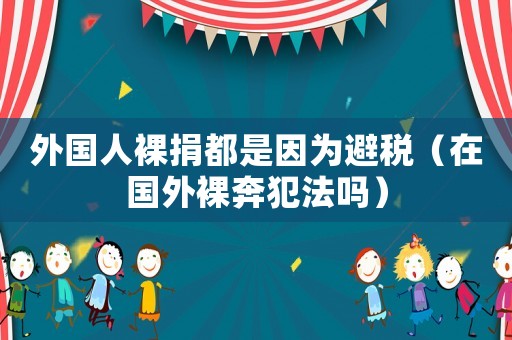 外國(guó)人裸捐都是因?yàn)楸芏悾ㄔ趪?guó)外裸奔犯法嗎）