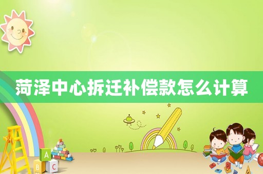 菏澤中心拆遷補償款怎么計算
