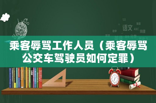 乘客辱罵工作人員（乘客辱罵公交車駕駛員如何定罪）