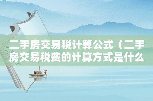 二手房交易稅計(jì)算公式（二手房交易稅費(fèi)的計(jì)算方式是什么樣的）