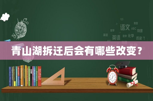 青山湖拆遷后會有哪些改變？