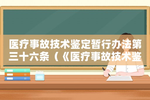 醫療事故技術鑒定暫行辦法第三十六條（《醫療事故技術鑒定暫行辦法》）
