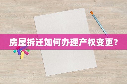 房屋拆遷如何辦理產權變更？