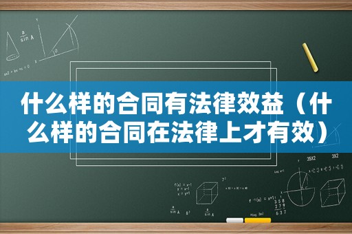 什么樣的合同有法律效益（什么樣的合同在法律上才有效）