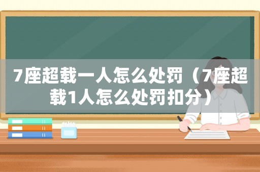 7座超載一人怎么處罰（7座超載1人怎么處罰扣分）