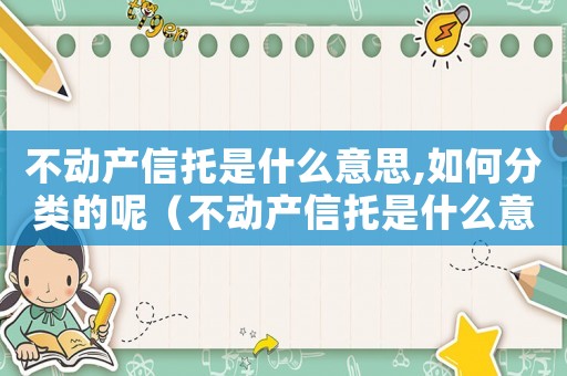 不動產信托是什么意思,如何分類的呢（不動產信托是什么意思,如何分類的）