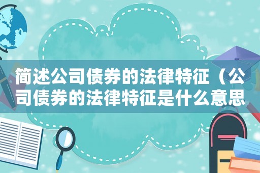 簡述公司債券的法律特征（公司債券的法律特征是什么意思）
