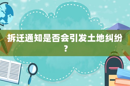 拆遷通知是否會引發土地糾紛？
