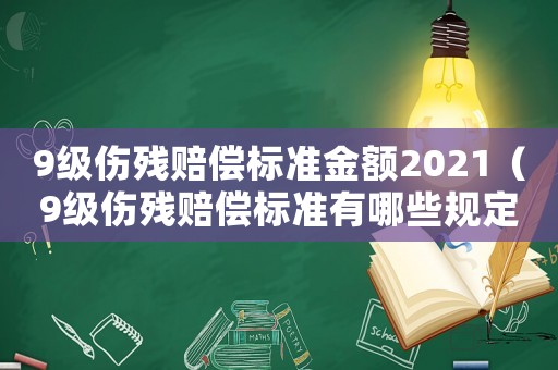 9級傷殘賠償標準金額2021（9級傷殘賠償標準有哪些規定）