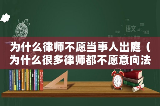 為什么律師不愿當事人出庭（為什么很多律師都不愿意向法院起訴）