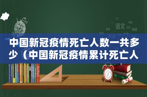 中國新冠疫情死亡人數一共多少（中國新冠疫情累計死亡人數是多少）