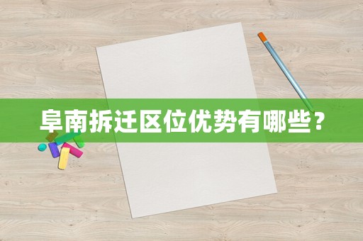 阜南拆遷區(qū)位優(yōu)勢有哪些？