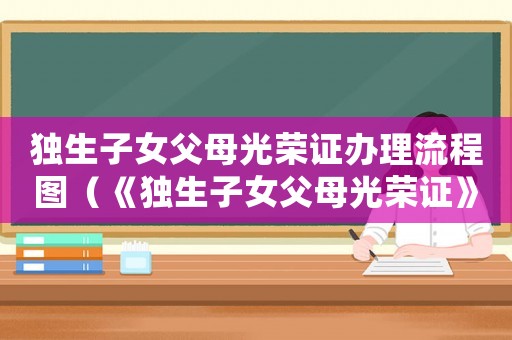 獨生子女父母光榮證辦理流程圖（《獨生子女父母光榮證》如何辦理手續）