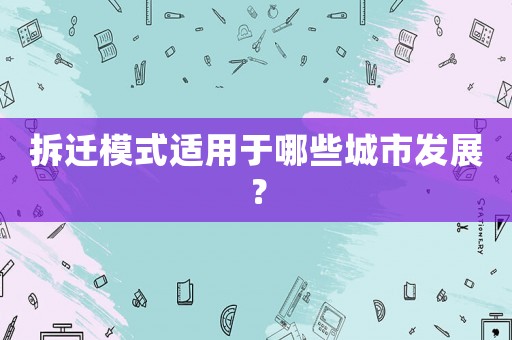 拆遷模式適用于哪些城市發展？