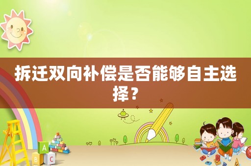 拆遷雙向補償是否能夠自主選擇？