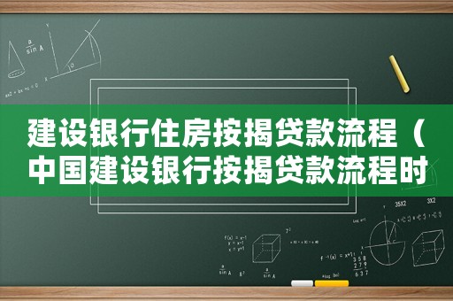 建設銀行住房按揭貸款流程（中國建設銀行按揭貸款流程時間）