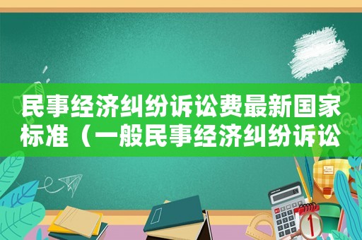 民事經濟糾紛訴訟費最新國家標準（一般民事經濟糾紛訴訟費是多少）