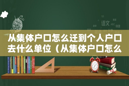 從集體戶口怎么遷到個人戶口去什么單位（從集體戶口怎么遷到個人戶口）