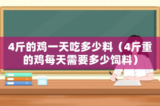 4斤的雞一天吃多少料（4斤重的雞每天需要多少飼料）