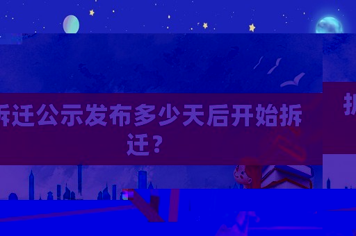 拆遷公示發(fā)布多少天后開始拆遷？
