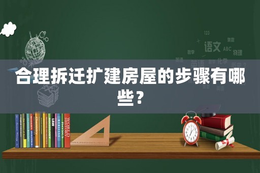 合理拆遷擴建房屋的步驟有哪些？