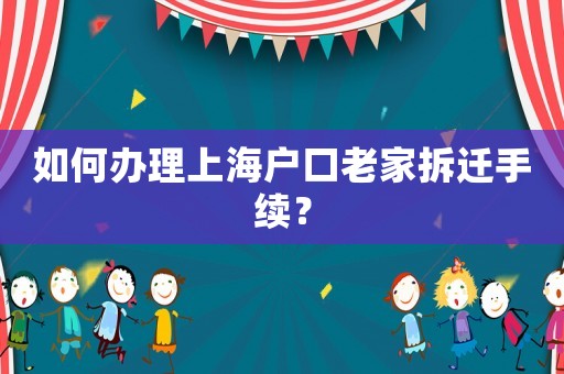 如何辦理上海戶口老家拆遷手續？