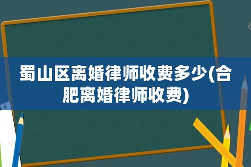 蜀山區離婚律師收費多少(合肥離婚律師收費)