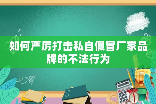如何嚴厲打擊私自假冒廠家品牌的不法行為