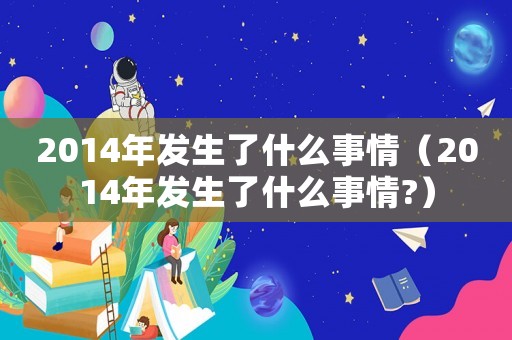 2014年發生了什么事情（2014年發生了什么事情?）