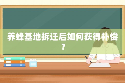 養蜂基地拆遷后如何獲得補償？