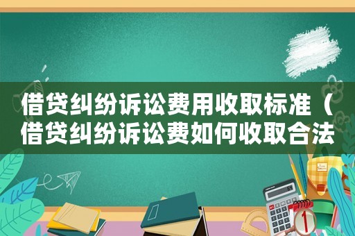 借貸糾紛訴訟費用收取標準（借貸糾紛訴訟費如何收取合法）