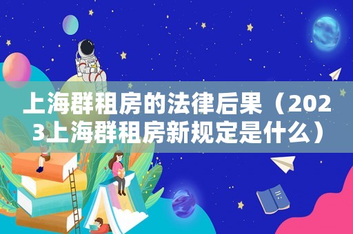 上海群租房的法律后果（2023上海群租房新規(guī)定是什么）