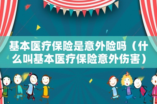 基本醫(yī)療保險是意外險嗎（什么叫基本醫(yī)療保險意外傷害）