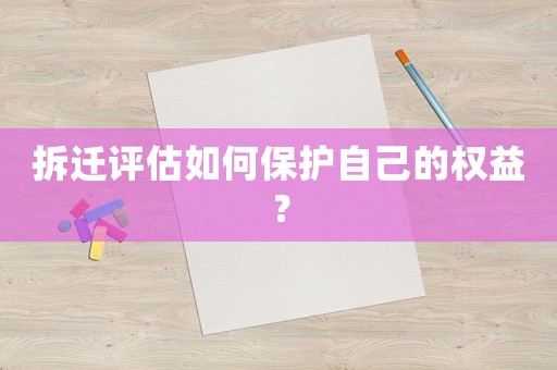 拆遷評(píng)估如何保護(hù)自己的權(quán)益？