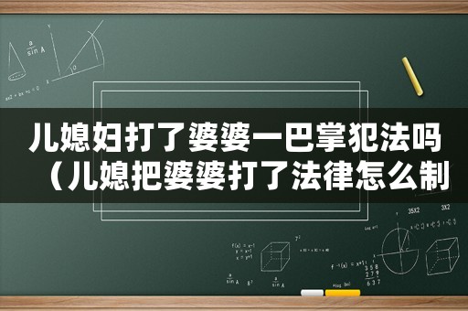 兒媳婦打了婆婆一巴掌犯法嗎（兒媳把婆婆打了法律怎么制裁）